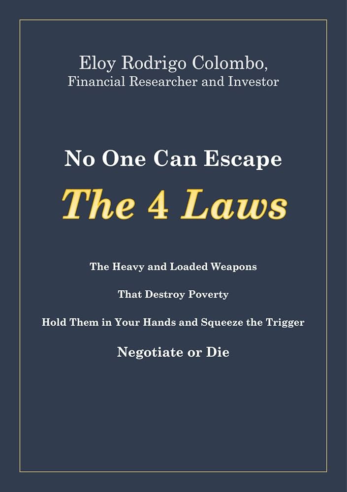 No One Can Escape the 4 Laws: The Heavy and Loaded Weapons That Destroy Poverty. Hold Them in Your Hands and Squeeze the Trigger. Negotiate Or Die Book by Eloy Colombo_img_0