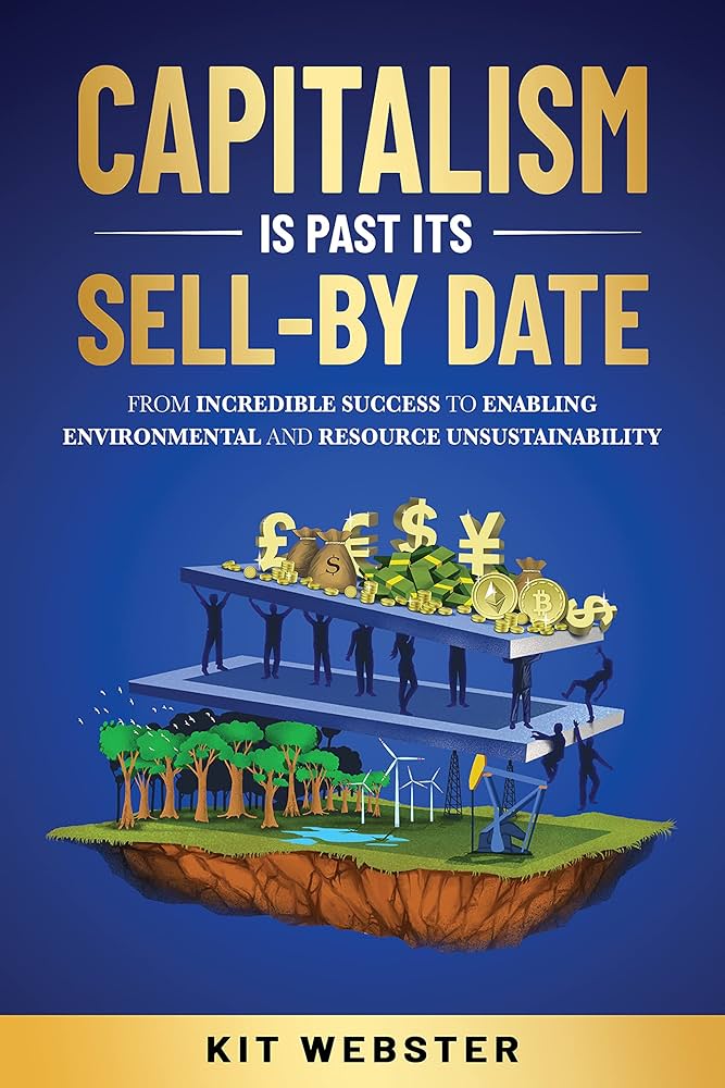 Capitalism Is Past Its Sell-By Date: From Incredible Success To Enabling Environmental and Resource Unsustainability Book by Kit Webster_img_0