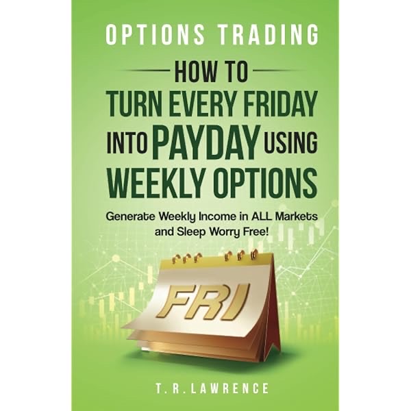 Options Trading by T.R. Lawrence: How to Turn Every Friday into Payday Using Weekly Options! Generate Weekly Income in ALL Markets and Sleep Worry-Free_img_0
