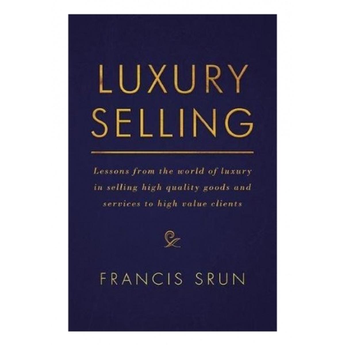 Luxury Selling: Lessons from the World of Luxury in Selling High-Quality Goods and Services to High-Value Clients by Francis Srun_img_0