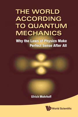 The World According to Quantum Mechanics: Why the Laws of Physics Make Perfect Sense After All_img_0