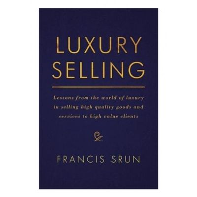 Luxury Selling: Lessons from the World of Luxury in Selling High-Quality Goods and Services to High-Value Clients by Francis Srun_img_0