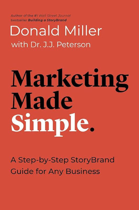 Marketing Made Simple: A Step-By-Step StoryBrand Guide for Any Business by Donald Miller with Dr. J.J. Peterson