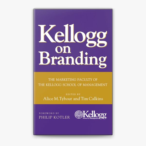 Kellogg on Branding edited by Alice M. Tybout & Tim Calkins, foreword by Philip Kotler