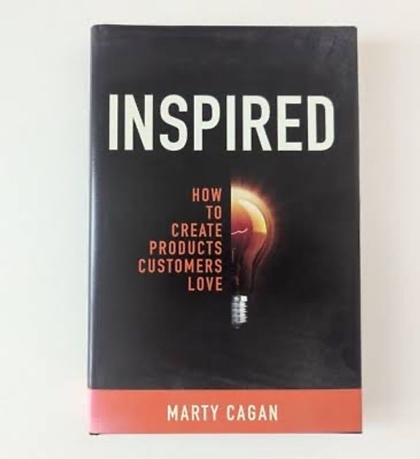 INSPIRED: How to Create Products Customers Love by Marty Cagan