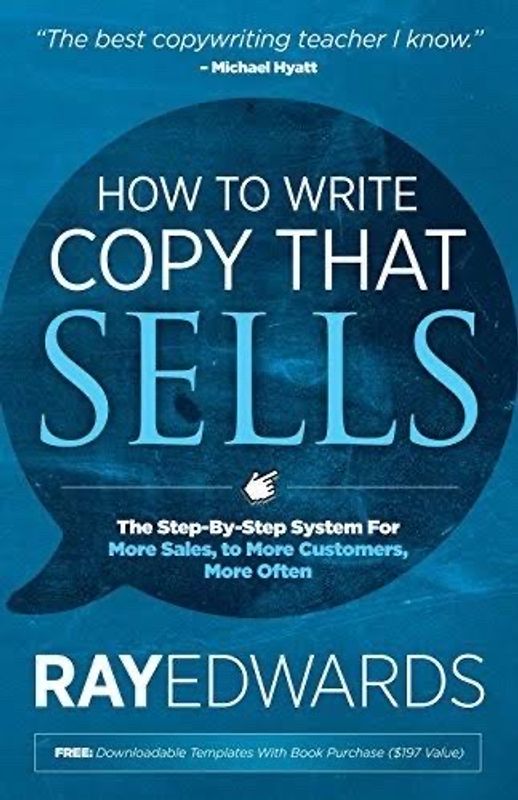 How to Write Copy That Sells: The Step‑By‑Step System for More Sales, to More Customers, More Often by Ray Edwards