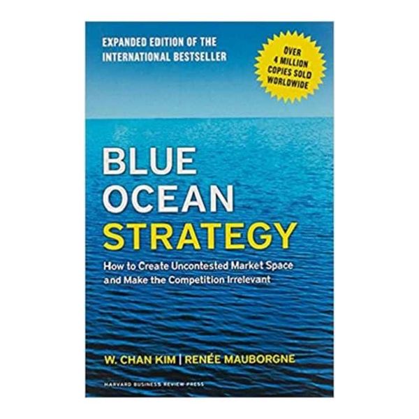 Blue Ocean Strategy (Expanded Edition): How to Create Uncontested Market Space and Make the Competition Irrelevant by W. Chan Kim & Renée Mauborgne