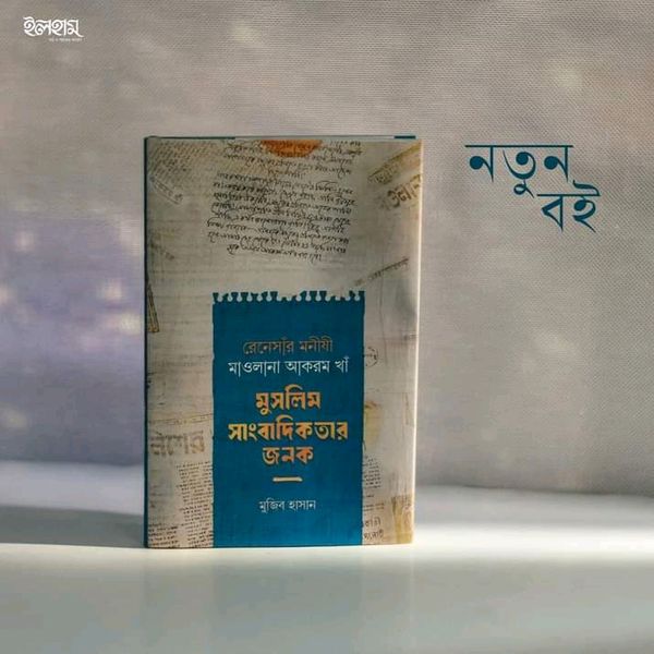 রেনেসাঁর মনীষী মাওলানা আকরম খাঁ মুসলিম সাংবাদিকতার জনক