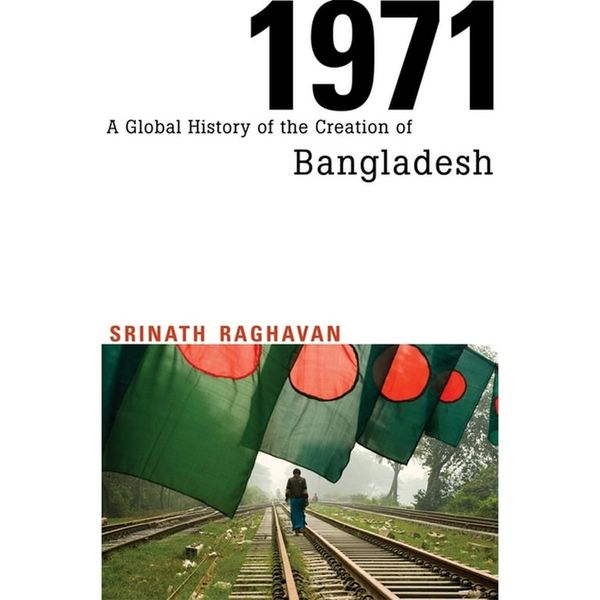 1971: A Global History of the Creation of Bangladesh by Srinath Raghavan