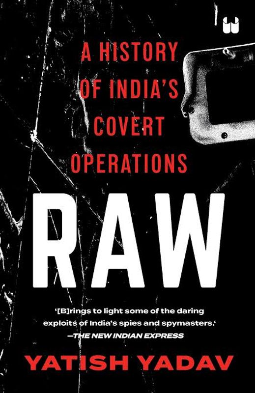 Raw - A History Of Indias Covert Operations by Yatish Yadav