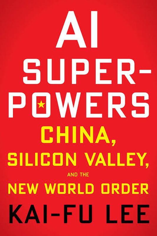 AI Superpowers: China, Silicon Valley, and the New World Order by Kai-Fu Lee