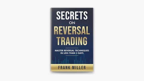 Secrets On Reversal Trading by Frank Miller: Master Reversal Techniques In Less Than 3 days