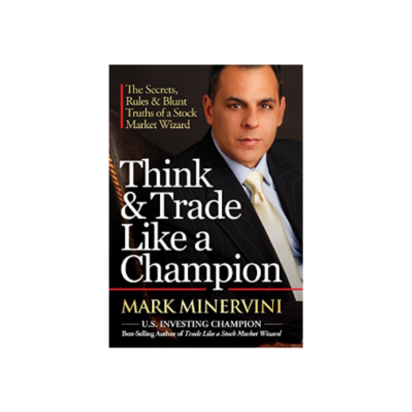 Think & Trade Like a Champion: The Secrets, Rules & Blunt Truths of a Stock Market Wizard by Mark Minervini