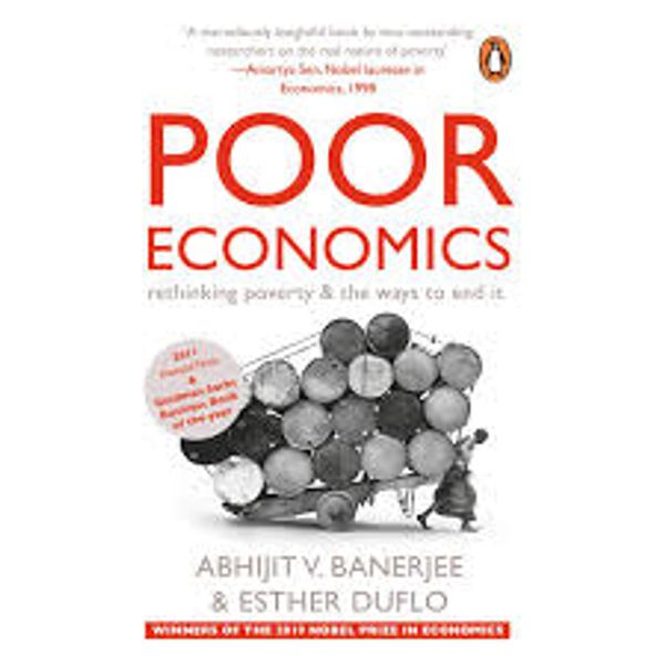 Poor Economics: Rethinking Poverty & the Ways to End it
