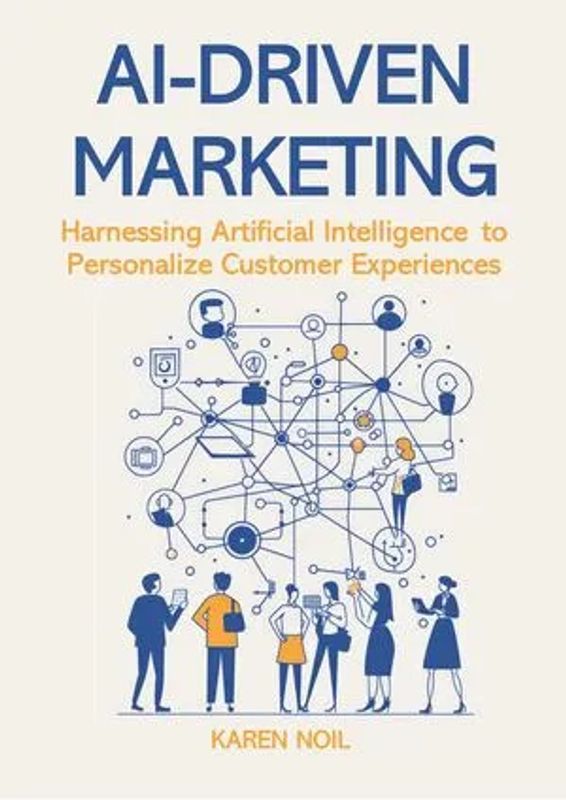 AI‑Driven Marketing: Harnessing Artificial Intelligence to Personalize Customer Experiences by Karen Noil
